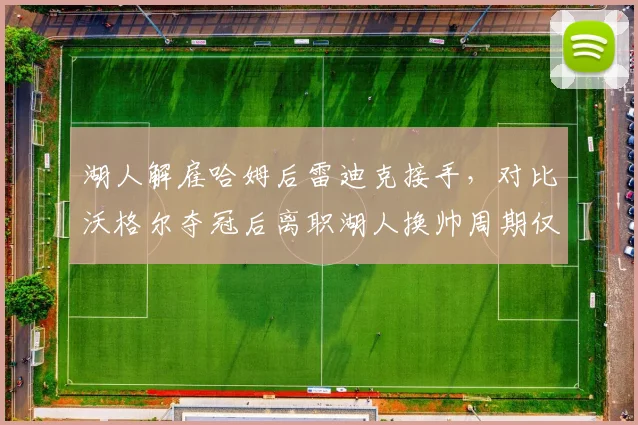 湖人解雇哈姆后雷迪克接手，对比沃格尔夺冠后离职湖人换帅周期仅18个月