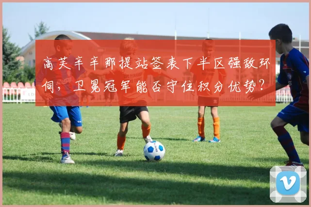 高芙辛辛那提站签表下半区强敌环伺，卫冕冠军能否守住积分优势？