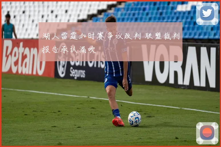 湖人雷霆加时赛争议改判 联盟裁判报告承认漏吹