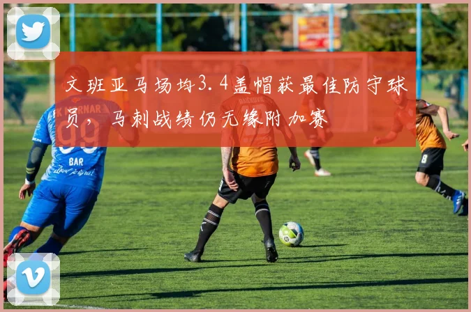 文班亚马场均3.4盖帽获最佳防守球员，马刺战绩仍无缘附加赛