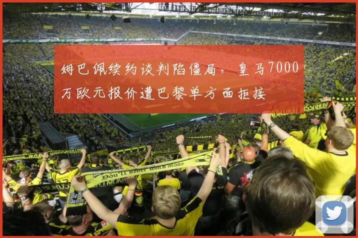 姆巴佩续约谈判陷僵局，皇马7000万欧元报价遭巴黎单方面拒接