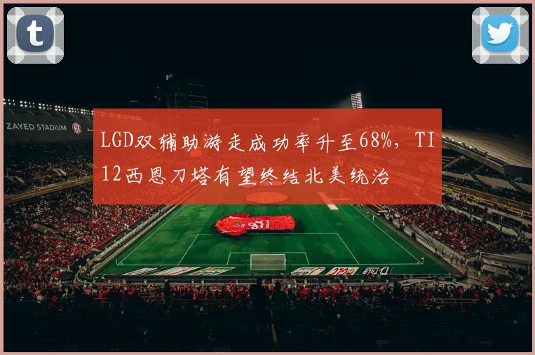 LGD双辅助游走成功率升至68%，TI12西恩刀塔有望终结北美统治