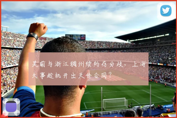 吴前与浙江稠州续约存分歧，上海久事趁机开出天价合同？